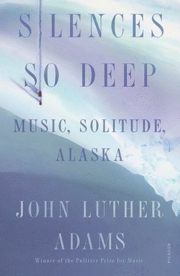 John Luther Adams - Silences So Deep, Häftad