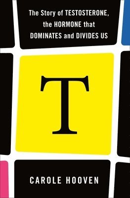 bokomslag T: The Story Of Testosterone, The Hormone That Dominates And Divides Us