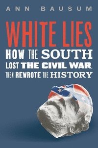bokomslag White Lies: How the South Lost the Civil War, Then Rewrote the History