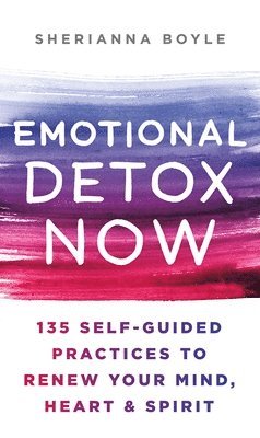 Sherianna Boyle - Emotional Detox Now: 135 Self-Guided Practices to Renew Your Mind, Heart & Spirit, Inbunden