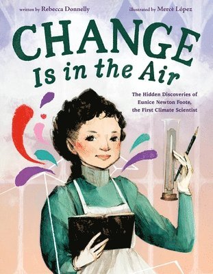 Rebecca Donnelly - Change Is in the Air: The Hidden Discoveries of Eunice Newton Foote, the First Climate Scientist, Inbunden