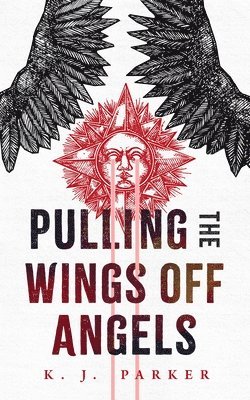 K. J. Parker - Pulling the Wings Off Angels, Häftad