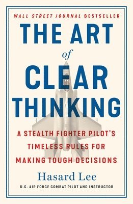 bokomslag The Art of Clear Thinking: A Stealth Fighter Pilot's Timeless Rules for Making Tough Decisions