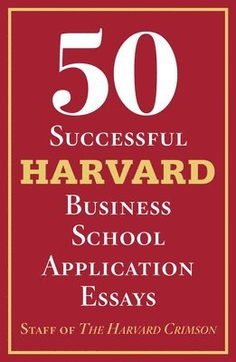 50 Successful Harvard Business School Application Essays: With Analysis by the Staff of the Harvard Crimson 1