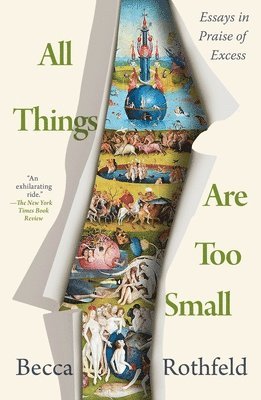 All Things Are Too Small: Essays in Praise of Excess 1