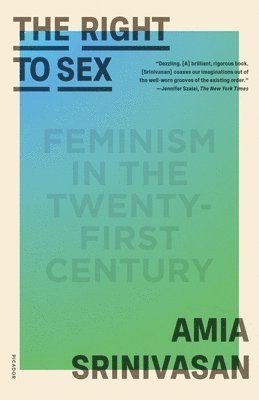 Amia Srinivasan - The Right to Sex: Feminism in the Twenty-First Century, Häftad