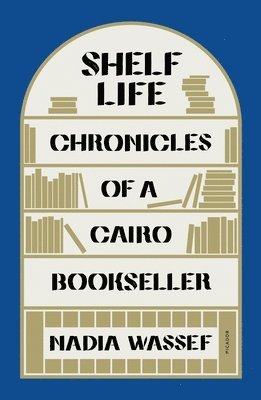 Nadia Wassef - Shelf Life: Chronicles of a Cairo Bookseller, Häftad