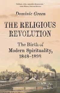 bokomslag The Religious Revolution: The Birth of Modern Spirituality, 1848-1898