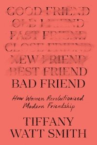 bokomslag Bad Friend: How Women Revolutionized Modern Friendship