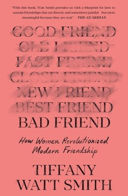Tiffany Watt Smith - Bad Friend: How Women Revolutionized Modern Friendship, Häftad