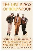 bokomslag The Last Kings of Hollywood: Coppola, Lucas, Spielberg--And the Battle for the Soul of American Cinema