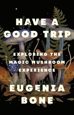 bokomslag Have a Good Trip: Exploring the Magic Mushroom Experience