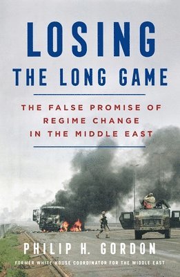 Philip H. Gordon, PHILIP H. GORDON - Losing the Long Game: The False Promise of Regime Change in the Middle East, Häftad