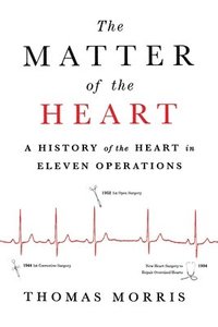 bokomslag The Matter of the Heart: A History of the Heart in Eleven Operations