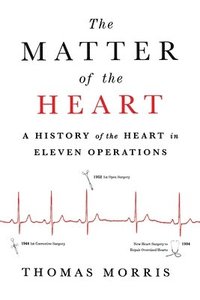 bokomslag The Matter of the Heart: A History of the Heart in Eleven Operations