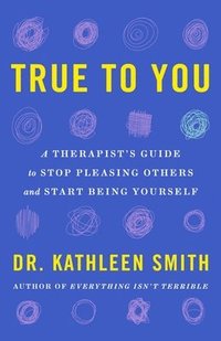 bokomslag True to You: A Therapist's Guide to Stop Pleasing Others and Start Being Yourself