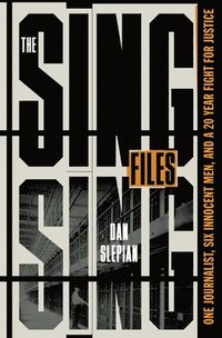 bokomslag The Sing Sing Files: One Journalist, Six Innocent Men, and a Twenty-Year Fight for Justice