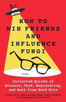 bokomslag How to Win Friends and Influence Fungi: Collected Quirks of Science, Tech, Engineering, and Math from Nerd Nite