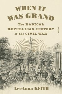 bokomslag When It Was Grand: The Radical Republican History of the Civil War