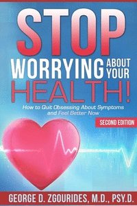 bokomslag STOP WORRYING ABOUT YOUR HEALTH! How to Quit Obsessing About Symptoms and Feel Better Now - Second Edition