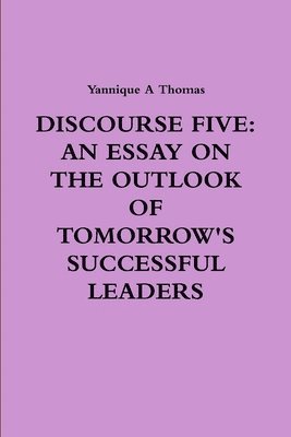 DISCOURSE FIVE: AN ESSAY ON THE OUTLOOK OF TOMORROW'S SUCCESSFUL LEADERS