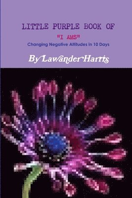 bokomslag LITTLE PURPLE BOOK OF I AMS - Changing Negative Attitudes In 10 Days!