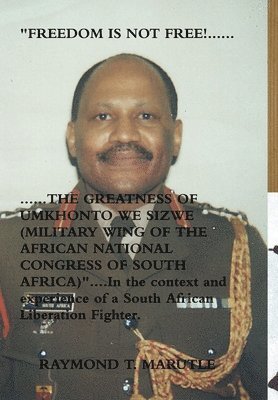 bokomslag "FREEDOM IS NOT FREE!...............THE GREATNESS OF UMKHONTO WE SIZWE (MILITARY WING OF THE AFRICAN NATIONAL CONGRESS OF SOUTH AFRICA)" In the context and experience of a South African Liberation ...