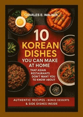 Charles Walker - 10 Korean Dishes You Can Make at Home That Asian Restaurants Don't Want You to Know About, Häftad