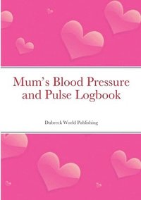 bokomslag Mum's Blood Pressure and Pulse Logbook