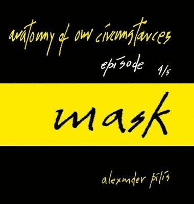 anatomy of our circumstances - mask - episode 4/5 - alexander pilis