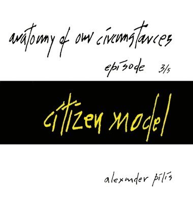 anatomy of our circumstances - citizen model - episode 3/5 - alexander pilis