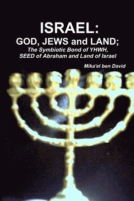 ISRAEL: GOD, JEWS and LAND; The Symbiotic Bond of YHWH, SEED of Abraham and Land of Israel 1