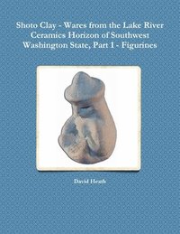 bokomslag Shoto Clay - Wares from the Lake River Ceramics Horizon of Southwest Washington State, Part 1 - Figurines