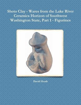 bokomslag Shoto Clay - Wares from the Lake River Ceramics Horizon of Southwest Washington State, Part 1 - Figurines