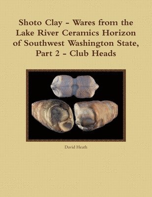 bokomslag Shoto Clay - Wares from the Lake River Ceramics Horizon of Southwest Washington State, Part 2 - Club Heads