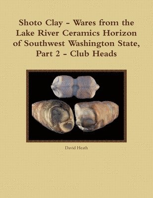 Shoto Clay - Wares from the Lake River Ceramics Horizon of Southwest Washington State, Part 2 - Club Heads 1