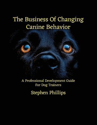 Stephen Phillips - Business Of Changing Canine Behavior, Häftad