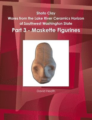 bokomslag Shoto Clay - Wares from the Lake River Ceramics Horizon of Southwest Washington State, Part 3 - Maskette Figurines