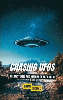 Chasing UFOs: The Mysteries and History of Area 51 for Kids