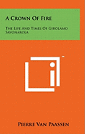 A Crown of Fire: The Life and Times of Girolamo Savonarola 1