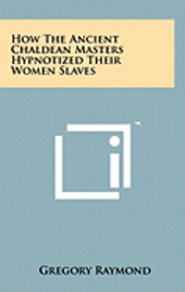 How the Ancient Chaldean Masters Hypnotized Their Women Slaves 1