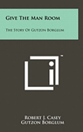 bokomslag Give the Man Room: The Story of Gutzon Borglum