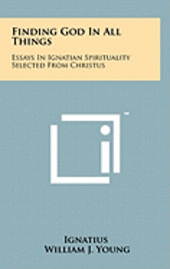 bokomslag Finding God in All Things: Essays in Ignatian Spirituality Selected from Christus