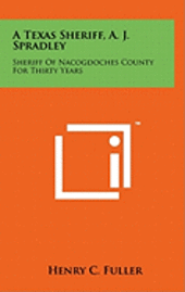 bokomslag A Texas Sheriff, A. J. Spradley: Sheriff of Nacogdoches County for Thirty Years