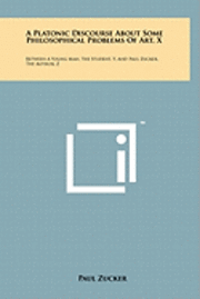 bokomslag A Platonic Discourse about Some Philosophical Problems of Art, X: Between a Young Man, the Student, Y, and Paul Zucker, the Author, Z