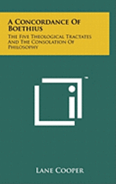 bokomslag A Concordance of Boethius: The Five Theological Tractates and the Consolation of Philosophy