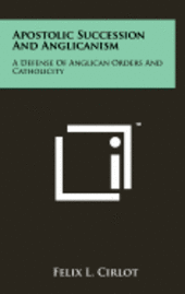 Apostolic Succession and Anglicanism: A Defense of Anglican Orders and Catholicity 1