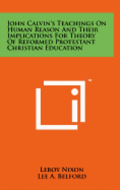 bokomslag John Calvin's Teachings on Human Reason and Their Implications for Theory of Reformed Protestant Christian Education