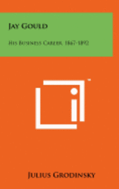 bokomslag Jay Gould: His Business Career, 1867-1892