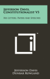 Jefferson Davis, Constitutionalist V5: His Letters, Papers and Speeches 1